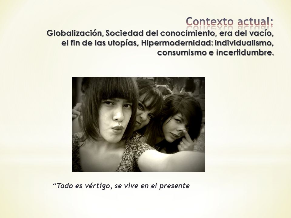 Contexto actual: Globalización, Sociedad del conocimiento, era del vacío, el fin de las utopías, Hipermodernidad: individualismo, consumismo e incertidumbre.