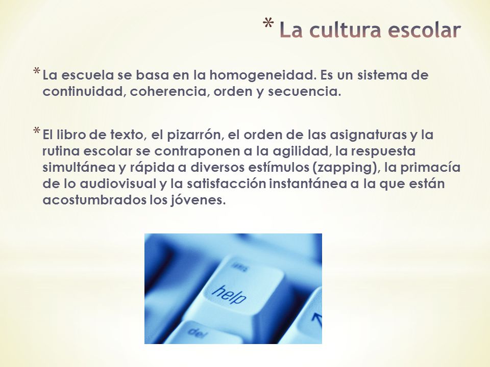 La cultura escolar La escuela se basa en la homogeneidad. Es un sistema de continuidad, coherencia, orden y secuencia.