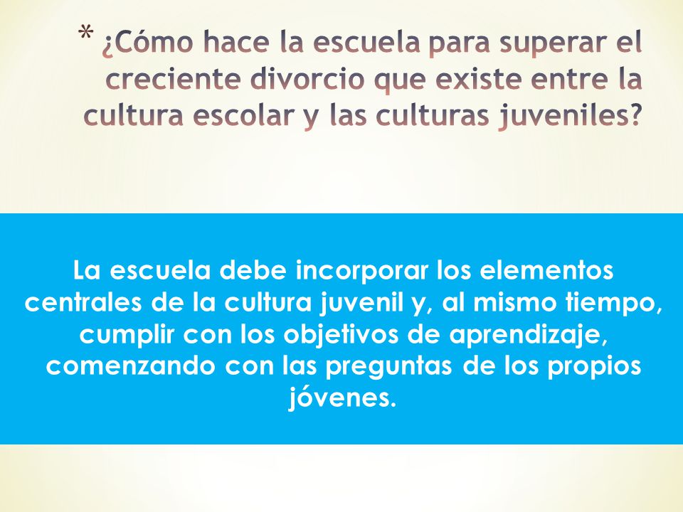 ¿Cómo hace la escuela para superar el creciente divorcio que existe entre la cultura escolar y las culturas juveniles