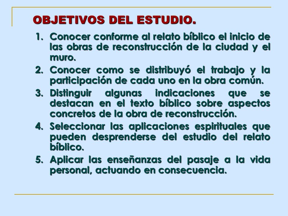 OBJETIVOS DEL ESTUDIO. Conocer conforme al relato bíblico el inicio de las obras de reconstrucción de la ciudad y el muro.