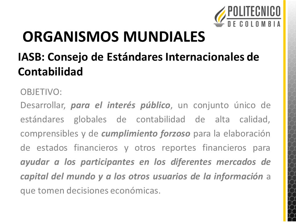 ORGANISMOS MUNDIALES IASB: Consejo de Estándares Internacionales de Contabilidad. OBJETIVO: