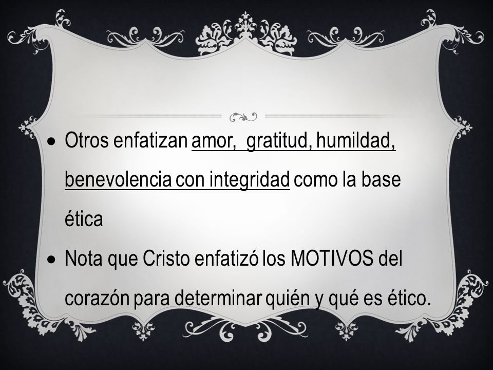 Otros enfatizan amor, gratitud, humildad, benevolencia con integridad como la base ética