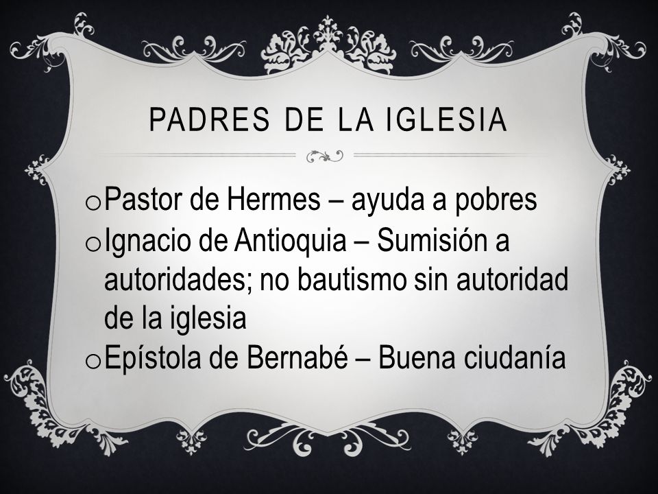 Padres de la iglesia Pastor de Hermes – ayuda a pobres. Ignacio de Antioquia – Sumisión a autoridades; no bautismo sin autoridad de la iglesia.