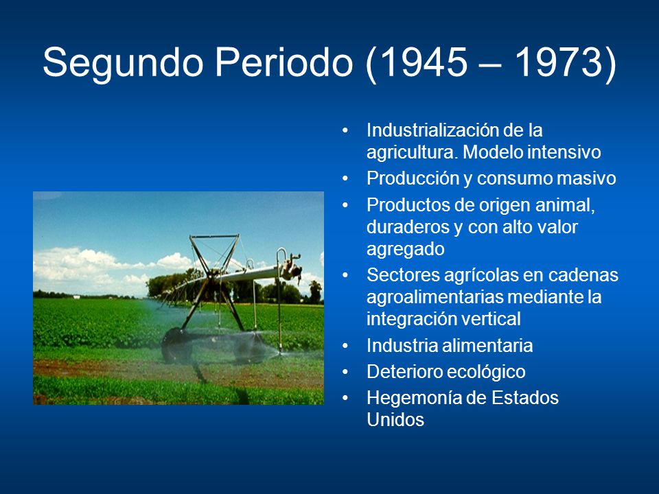 Segundo Periodo (1945 – 1973) Industrialización de la agricultura. Modelo intensivo. Producción y consumo masivo.