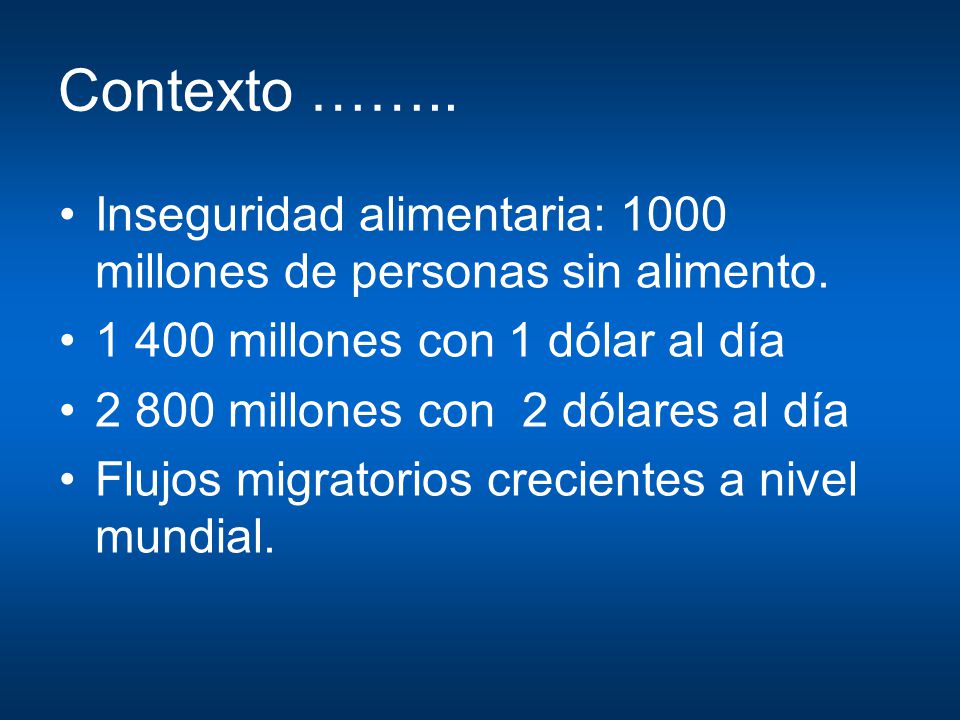 Contexto …….. Inseguridad alimentaria: 1000 millones de personas sin alimento millones con 1 dólar al día.