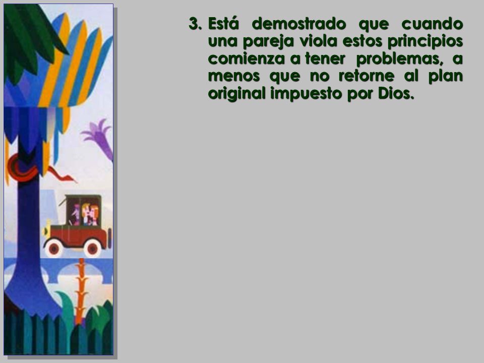 Está demostrado que cuando una pareja viola estos principios comienza a tener problemas, a menos que no retorne al plan original impuesto por Dios.