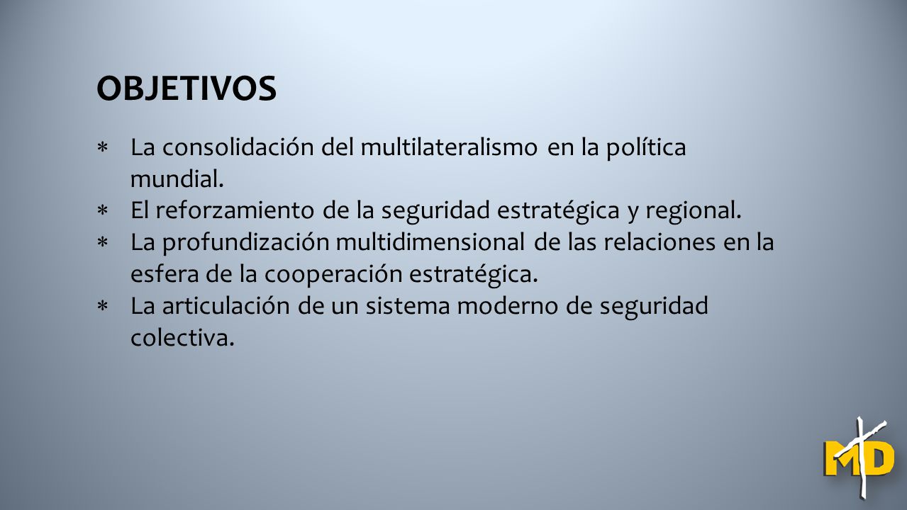 OBJETIVOS La consolidación del multilateralismo en la política mundial. El reforzamiento de la seguridad estratégica y regional.