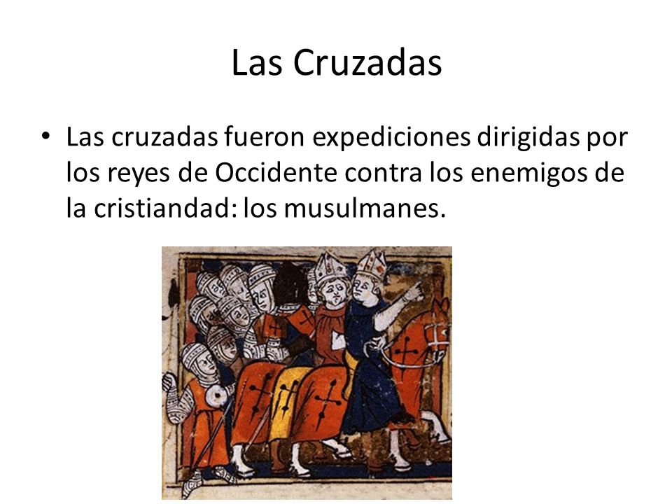 Las Cruzadas Las cruzadas fueron expediciones dirigidas por los reyes de Occidente contra los enemigos de la cristiandad: los musulmanes.