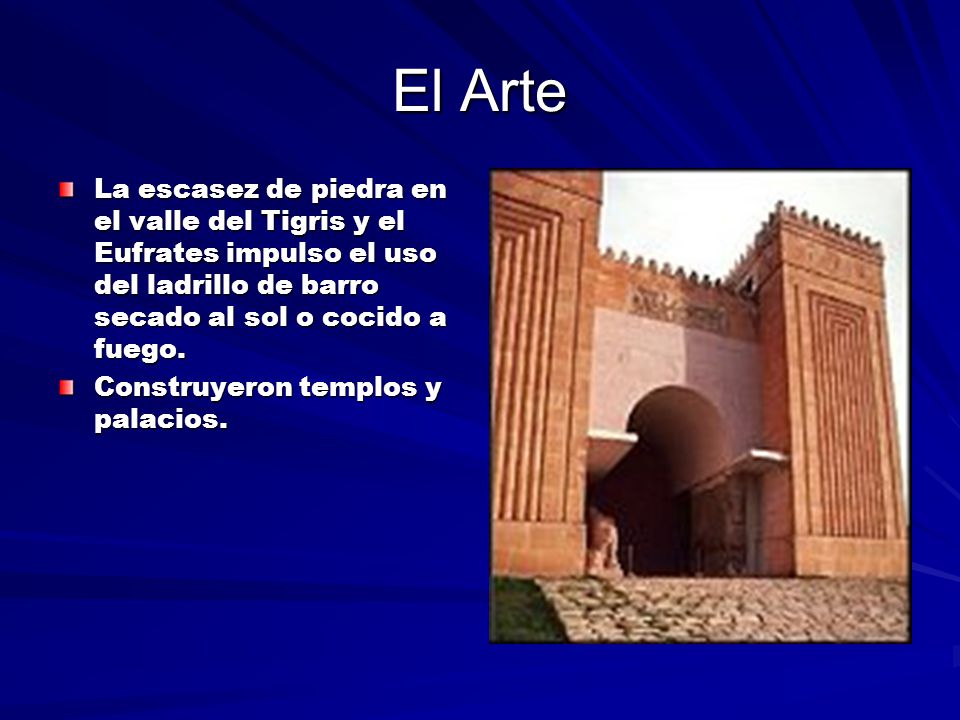 El Arte La escasez de piedra en el valle del Tigris y el Eufrates impulso el uso del ladrillo de barro secado al sol o cocido a fuego.