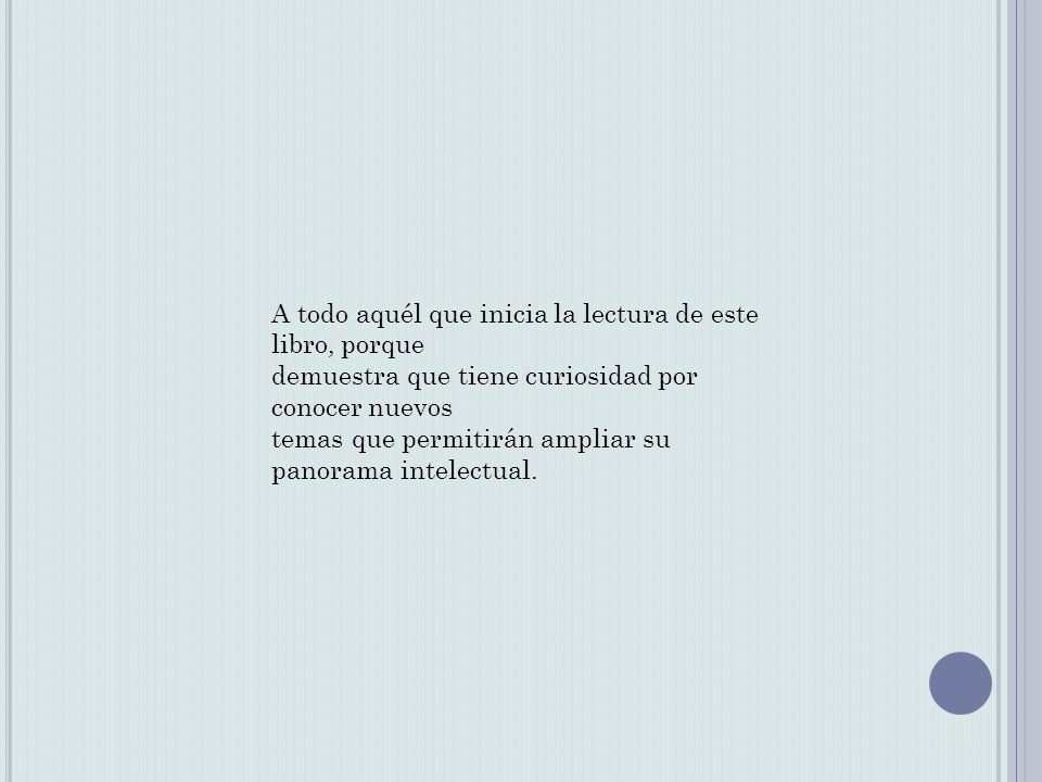 A todo aquél que inicia la lectura de este libro, porque