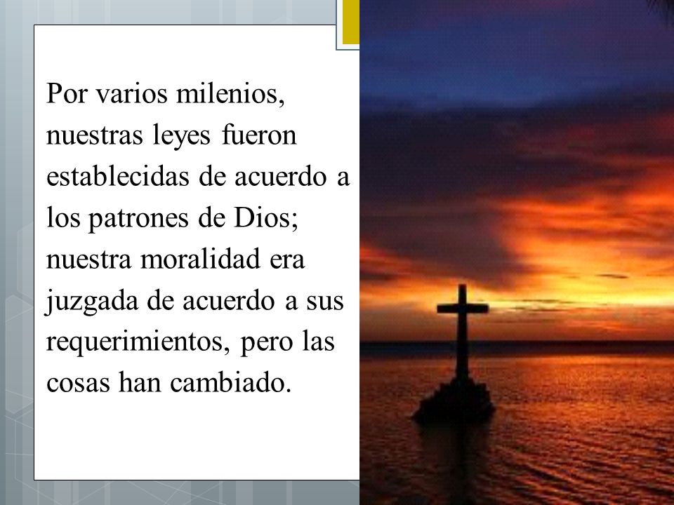 Por varios milenios, nuestras leyes fueron establecidas de acuerdo a los patrones de Dios; nuestra moralidad era juzgada de acuerdo a sus requerimientos, pero las cosas han cambiado.