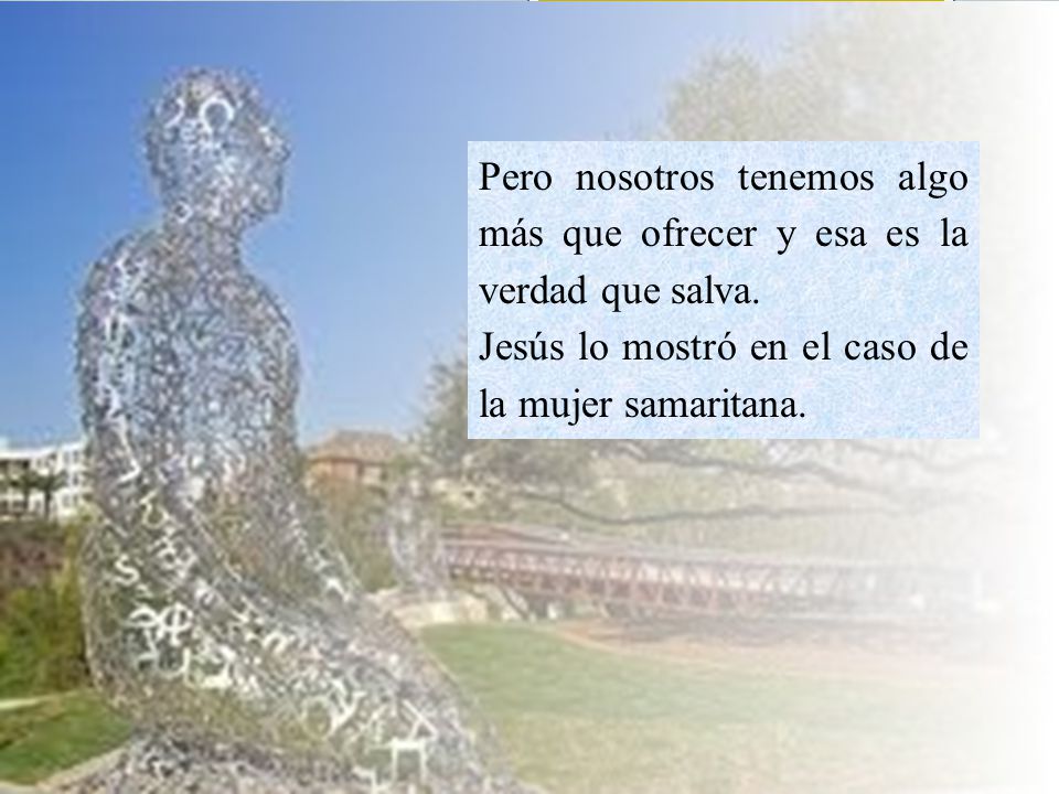 Pero nosotros tenemos algo más que ofrecer y esa es la verdad que salva.