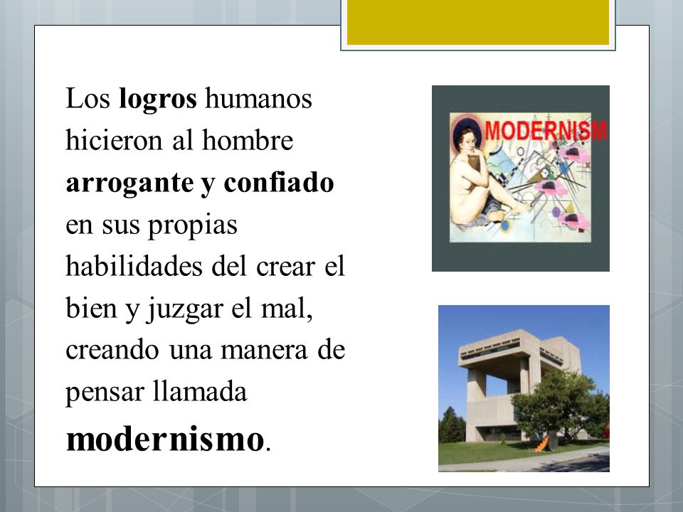 Los logros humanos hicieron al hombre arrogante y confiado en sus propias habilidades del crear el bien y juzgar el mal, creando una manera de pensar llamada modernismo.