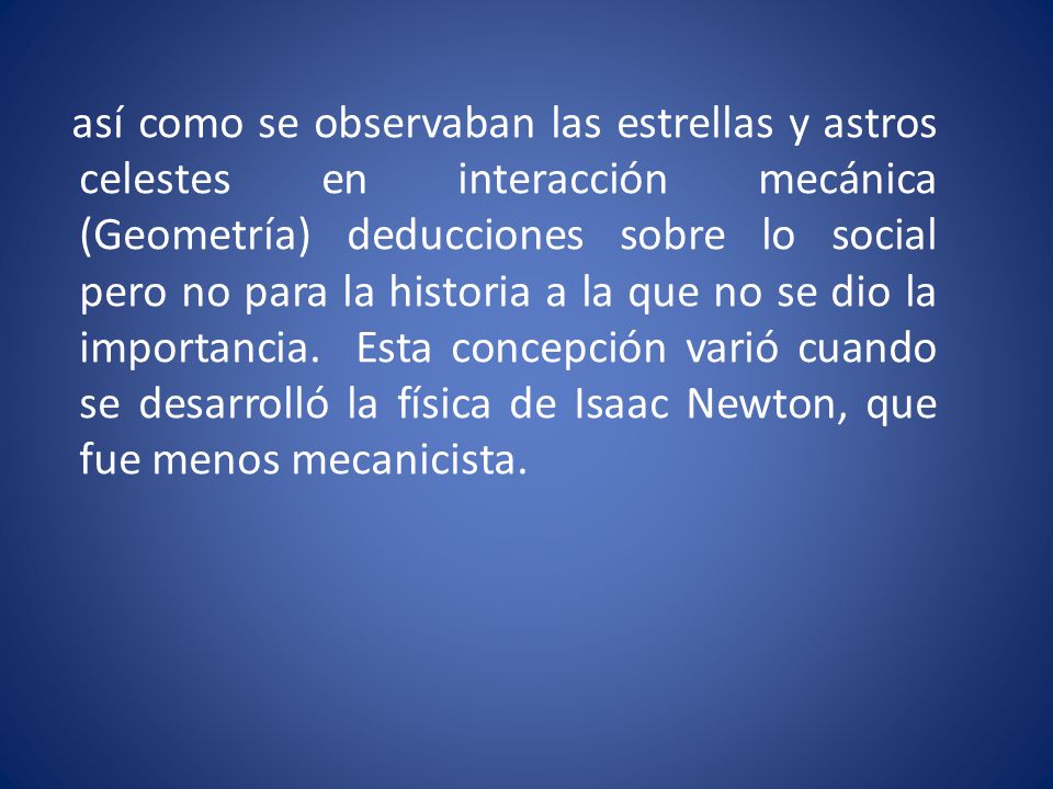 así como se observaban las estrellas y astros celestes en interacción mecánica (Geometría) deducciones sobre lo social pero no para la historia a la que no se dio la importancia.