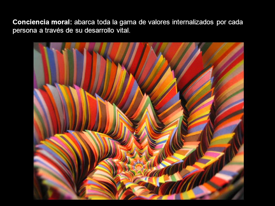 Conciencia moral: abarca toda la gama de valores internalizados por cada persona a través de su desarrollo vital.