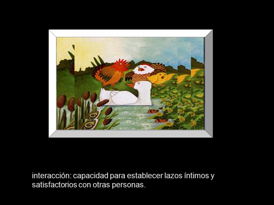 interacción: capacidad para establecer lazos íntimos y satisfactorios con otras personas.