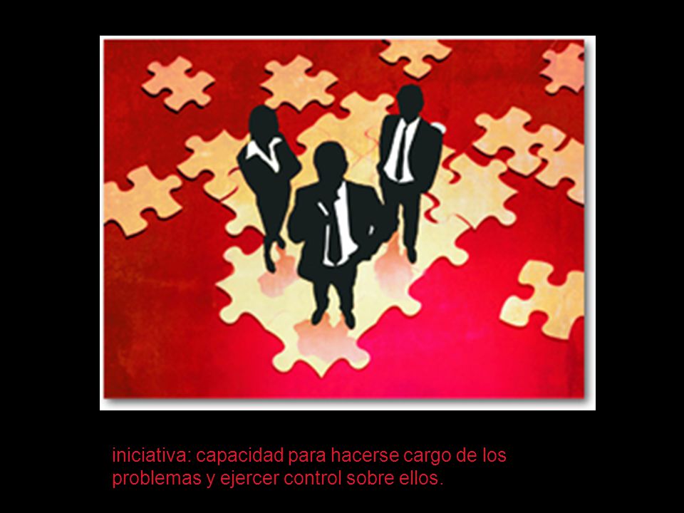 iniciativa: capacidad para hacerse cargo de los problemas y ejercer control sobre ellos.
