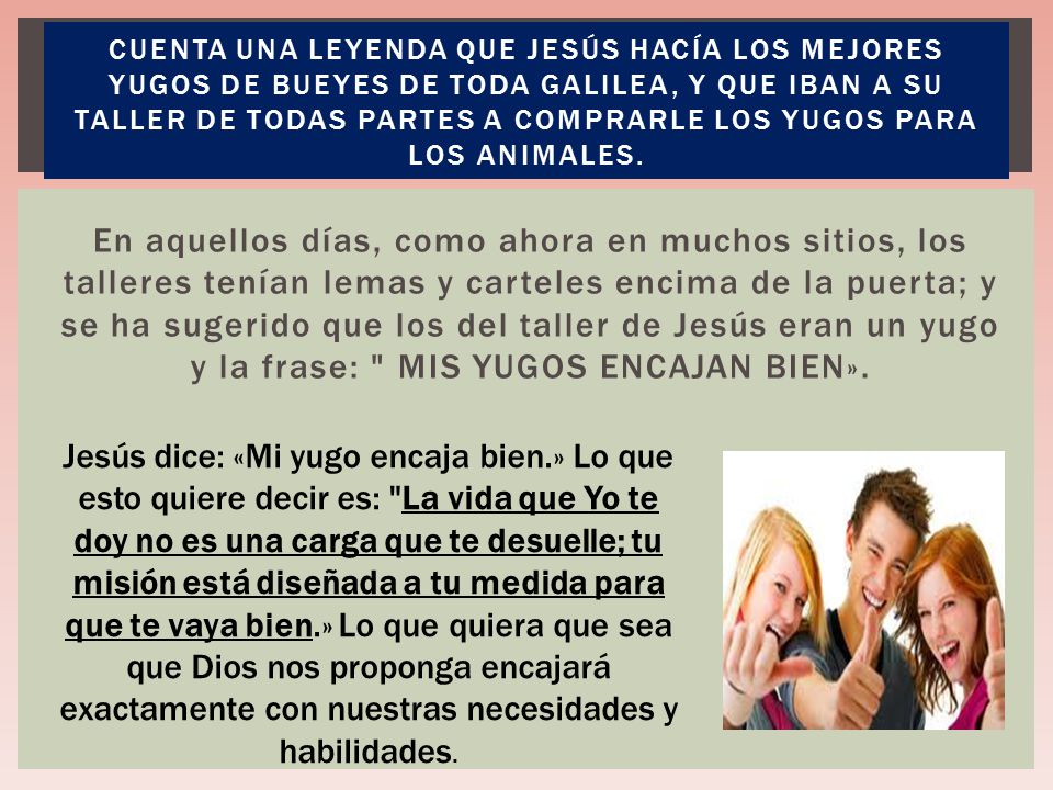 Cuenta una leyenda que Jesús hacía los mejores yugos de bueyes de toda Galilea, y que iban a Su taller de todas partes a comprarle los yugos para los animales.