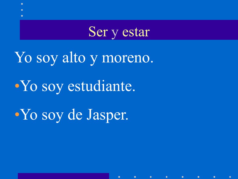Ser y estar Yo soy alto y moreno. Yo soy estudiante. Yo soy de Jasper.