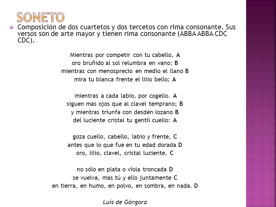 SONETO Composición de dos cuartetos y dos tercetos con rima consonante. Sus versos son de arte mayor y tienen rima consonante (ABBA ABBA CDC CDC).