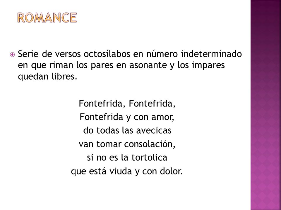 ROMANCE Serie de versos octosílabos en número indeterminado en que riman los pares en asonante y los impares quedan libres.