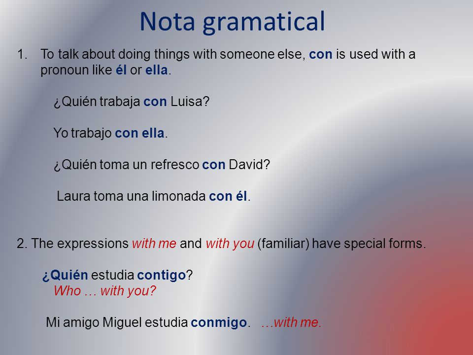 Nota gramatical To talk about doing things with someone else, con is used with a pronoun like él or ella.
