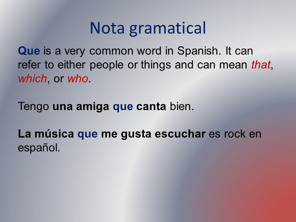 Nota gramatical Que is a very common word in Spanish. It can refer to either people or things and can mean that, which, or who.