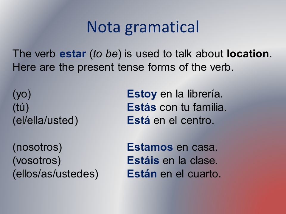 Nota gramatical The verb estar (to be) is used to talk about location. Here are the present tense forms of the verb.