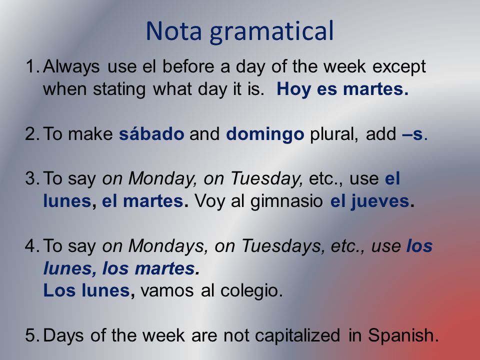 Nota gramatical Always use el before a day of the week except when stating what day it is. Hoy es martes.