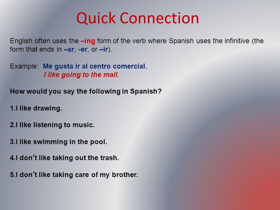 Quick Connection English often uses the –ing form of the verb where Spanish uses the infinitive (the form that ends in –ar, -er, or –ir).