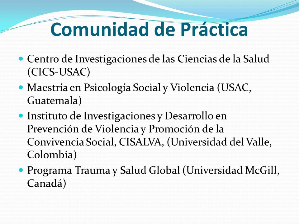 Comunidad de Práctica Centro de Investigaciones de las Ciencias de la Salud (CICS-USAC) Maestría en Psicología Social y Violencia (USAC, Guatemala)