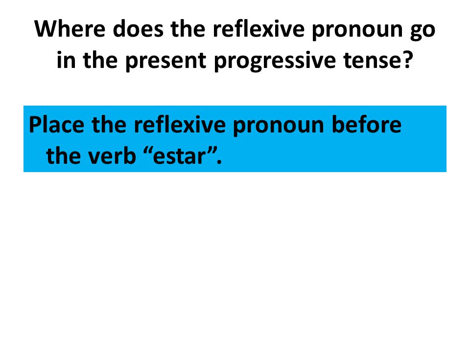 Where does the reflexive pronoun go in the present progressive tense