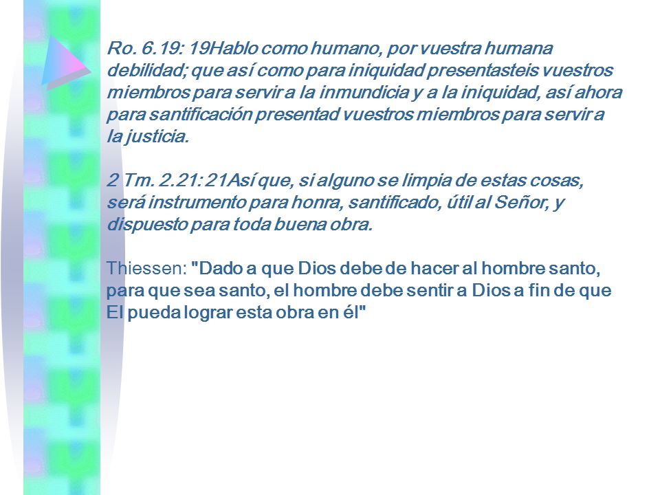 Ro. 6.19: 19Hablo como humano, por vuestra humana debilidad; que así como para iniquidad presentasteis vuestros miembros para servir a la inmundicia y a la iniquidad, así ahora para santificación presentad vuestros miembros para servir a la justicia.