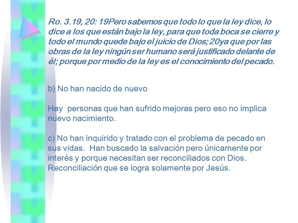 Ro. 3.19, 20: 19Pero sabemos que todo lo que la ley dice, lo dice a los que están bajo la ley, para que toda boca se cierre y todo el mundo quede bajo el juicio de Dios; 20ya que por las obras de la ley ningún ser humano será justificado delante de él; porque por medio de la ley es el conocimiento del pecado.