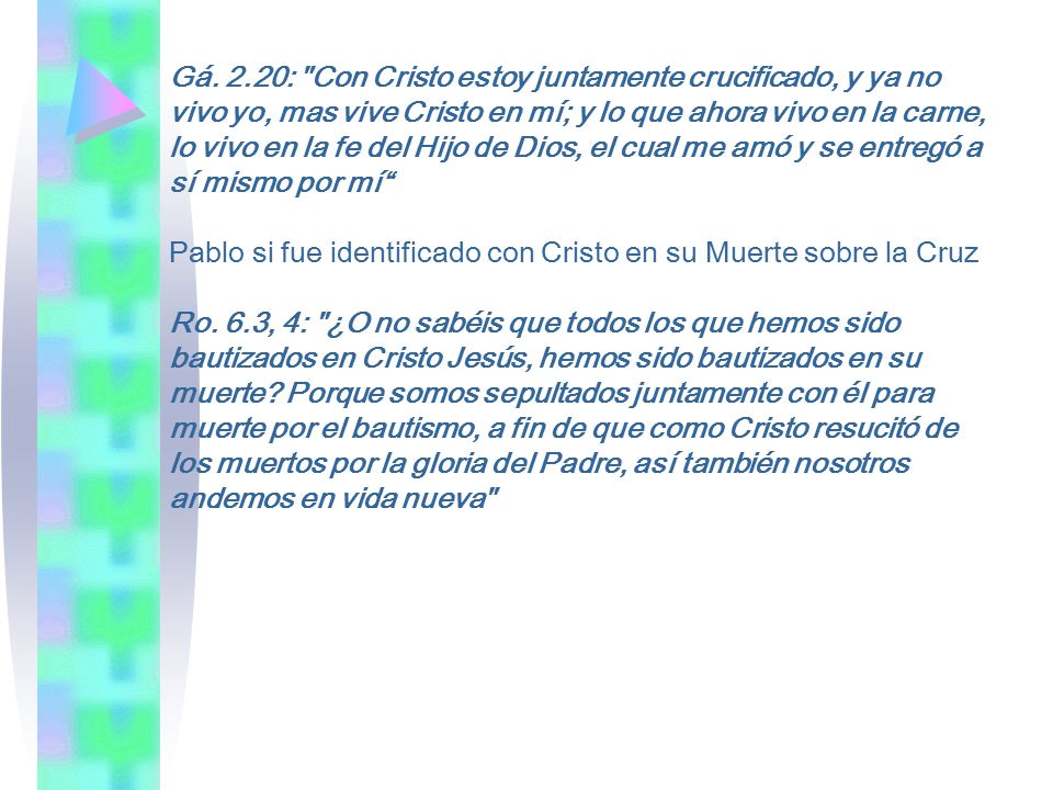Gá. 2.20: Con Cristo estoy juntamente crucificado, y ya no vivo yo, mas vive Cristo en mí; y lo que ahora vivo en la carne, lo vivo en la fe del Hijo de Dios, el cual me amó y se entregó a sí mismo por mí