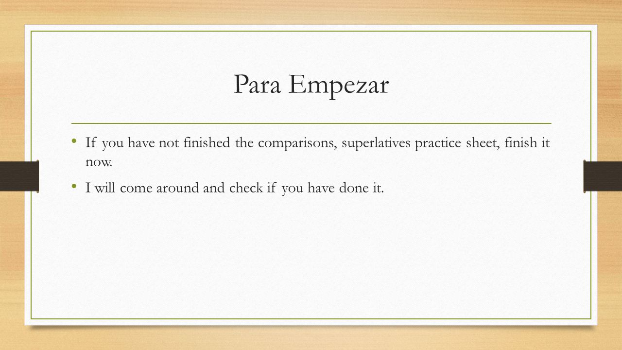 Para Empezar If you have not finished the comparisons, superlatives practice sheet, finish it now.