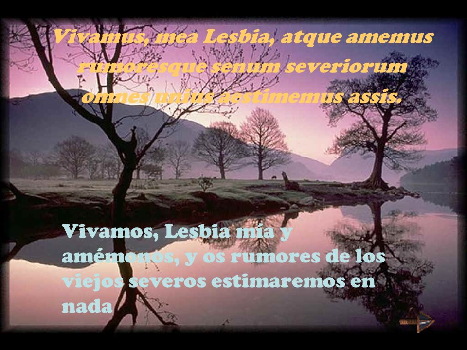 Vivamus, mea Lesbia, atque amemus rumoresque senum severiorum