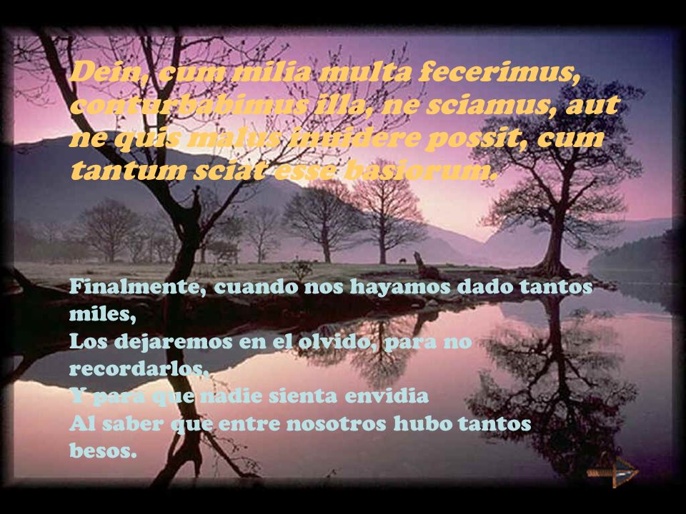 Dein, cum milia multa fecerimus, conturbabimus illa, ne sciamus, aut ne quis malus inuidere possit, cum tantum sciat esse basiorum.