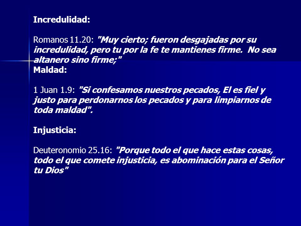 Incredulidad: Romanos 11.20: Muy cierto; fueron desgajadas por su incredulidad, pero tu por la fe te mantienes firme. No sea altanero sino firme;