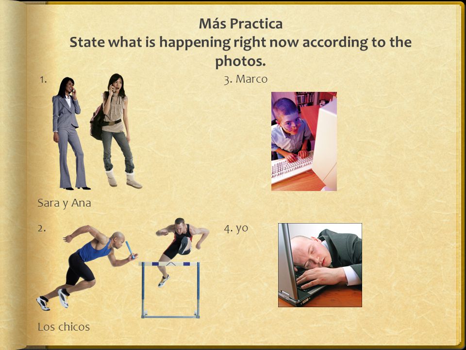 Más Practica State what is happening right now according to the photos.