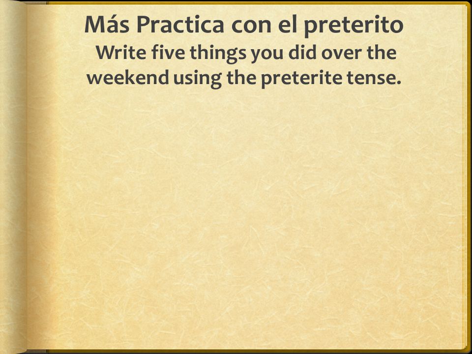 Más Practica con el preterito Write five things you did over the weekend using the preterite tense.