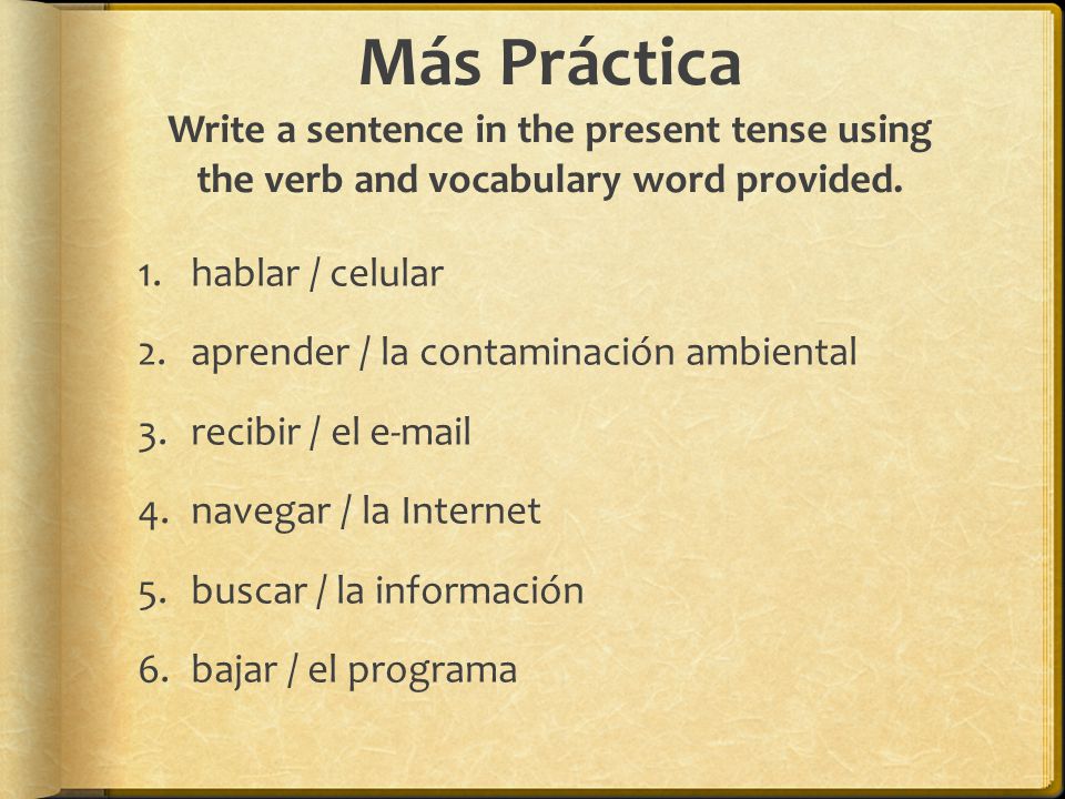Más Práctica Write a sentence in the present tense using the verb and vocabulary word provided.