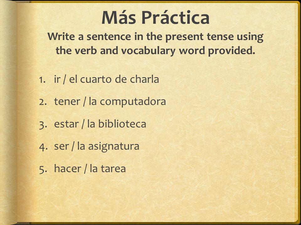 Más Práctica Write a sentence in the present tense using the verb and vocabulary word provided.