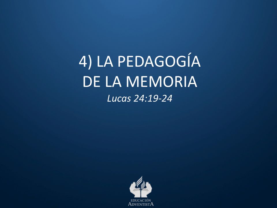 4) LA PEDAGOGÍA DE LA MEMORIA Lucas 24:19-24