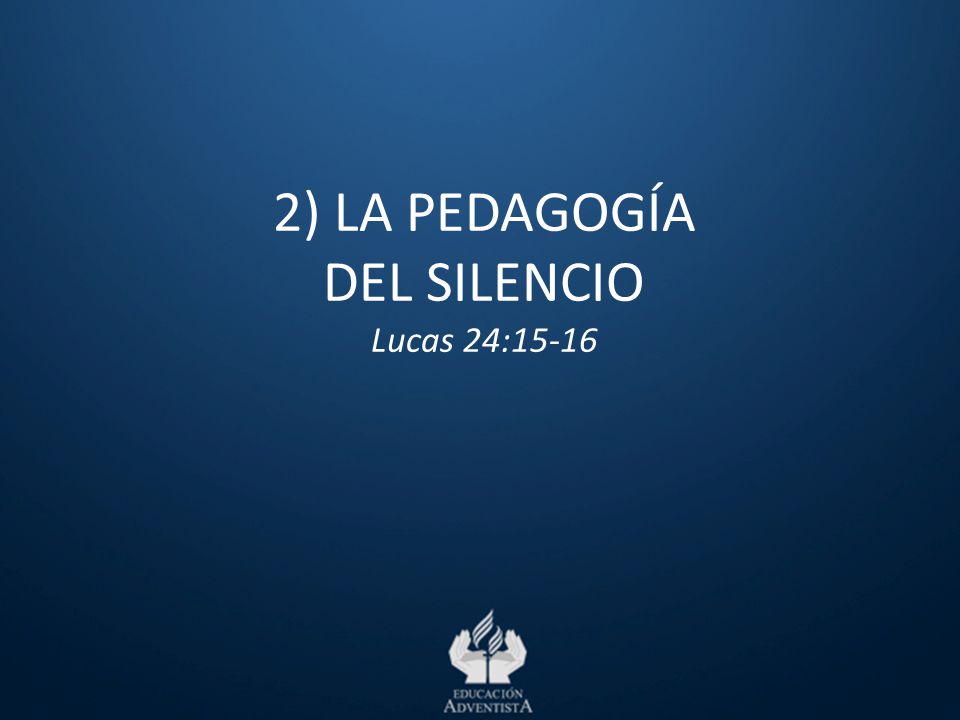 2) LA PEDAGOGÍA DEL SILENCIO Lucas 24:15-16