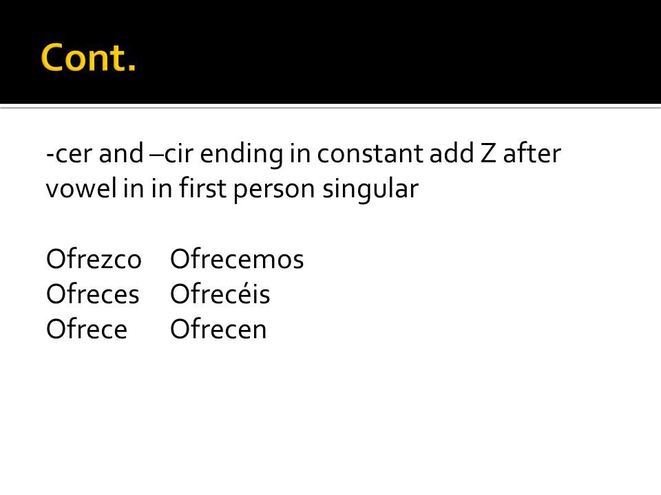 Cont. -cer and –cir ending in constant add Z after vowel in in first person singular. Ofrezco Ofrecemos.
