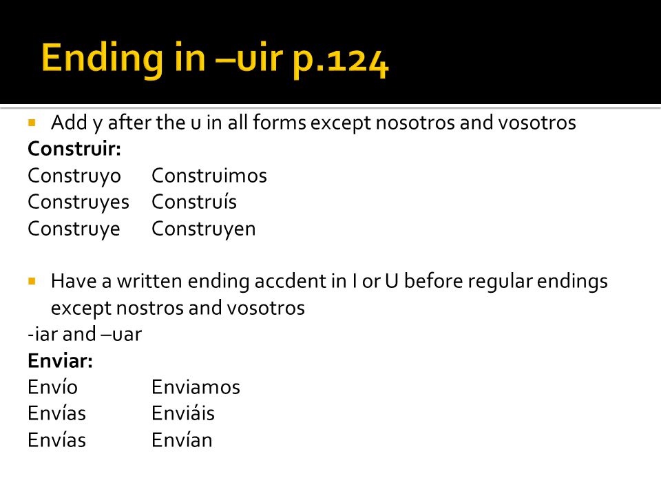 Ending in –uir p.124 Add y after the u in all forms except nosotros and vosotros. Construir: Construyo Construimos.
