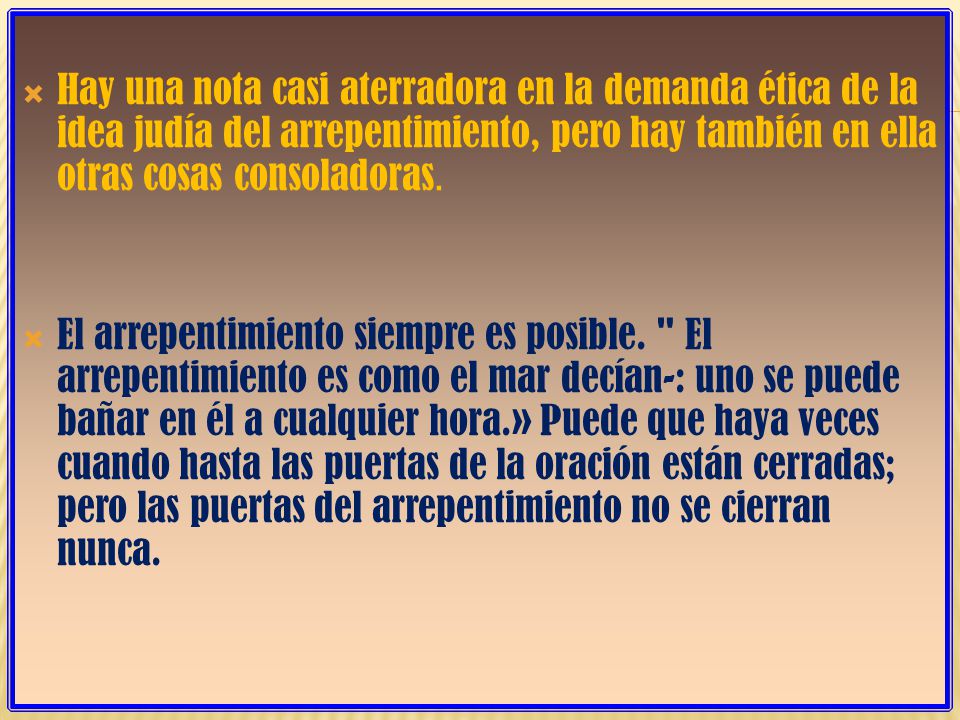 Hay una nota casi aterradora en la demanda ética de la idea judía del arrepentimiento, pero hay también en ella otras cosas consoladoras.