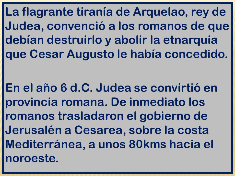 La flagrante tiranía de Arquelao, rey de Judea, convenció a los romanos de que debían destruirlo y abolir la etnarquia que Cesar Augusto le había concedido.