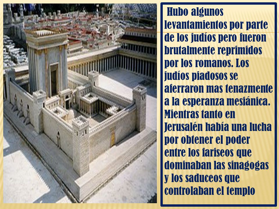 Hubo algunos levantamientos por parte de los judíos pero fueron brutalmente reprimidos por los romanos.